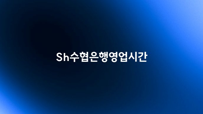 Sh수협은행영업시간