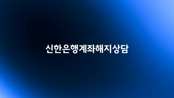 신한은행계좌해지상담