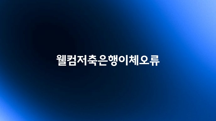 웰컴저축은행이체오류